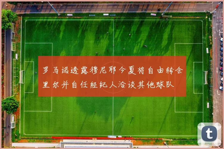 罗马诺透露穆尼耶今夏将自由转会里尔并自任经纪人洽谈其他球队