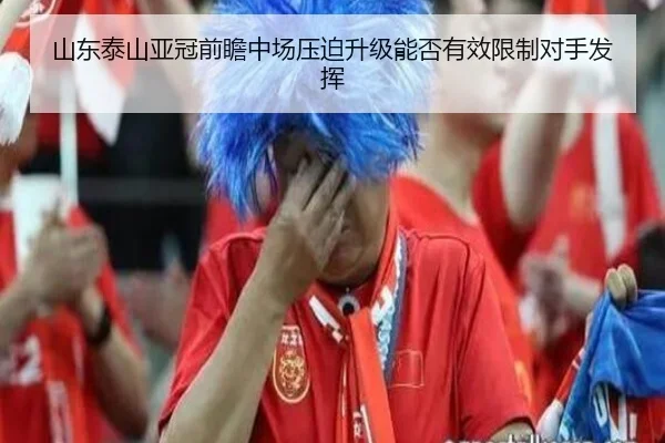 山东泰山亚冠前瞻中场压迫升级能否有效限制对手发挥